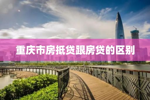 重庆市房抵贷跟房贷的区别