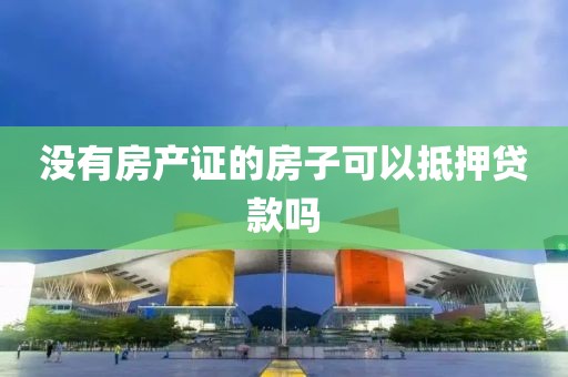 没有房产证的房子可以抵押贷款吗