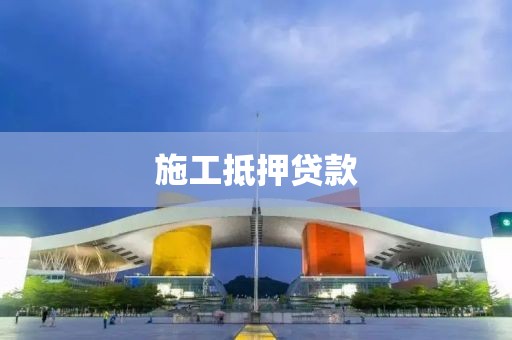 施工抵押贷款