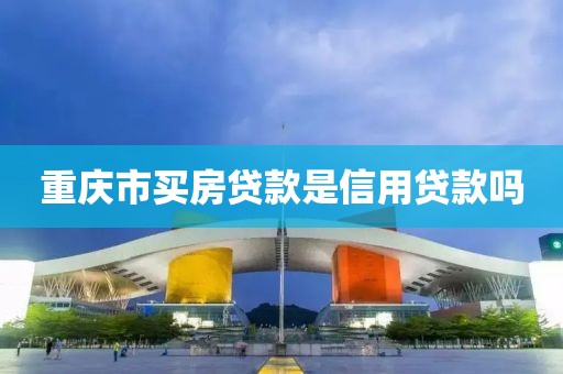 重庆市买房贷款是信用贷款吗