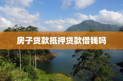 房子贷款抵押贷款借钱吗