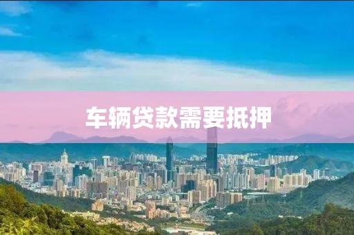 车辆贷款需要抵押
