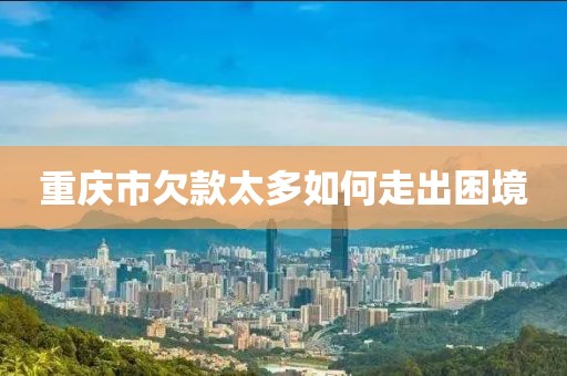 重庆市欠款太多如何走出困境