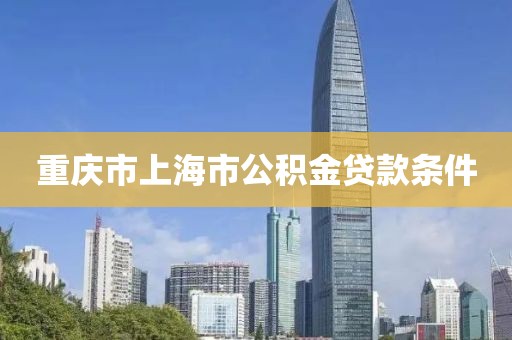 重庆市上海市公积金贷款条件