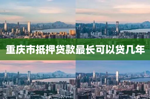 重庆市抵押贷款最长可以贷几年