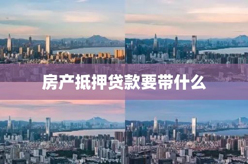 房产抵押贷款要带什么