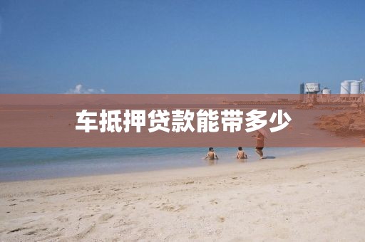车抵押贷款能带多少