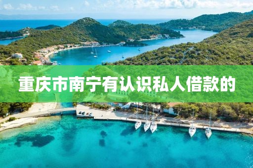重庆市南宁有认识私人借款的