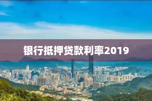 银行抵押贷款利率2019