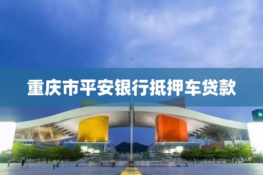 重庆市平安银行抵押车贷款