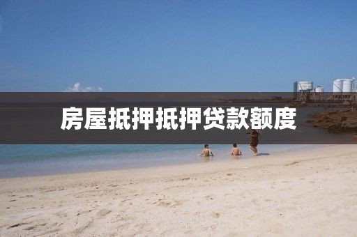 房屋抵押抵押贷款额度