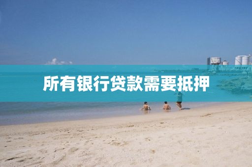 所有银行贷款需要抵押