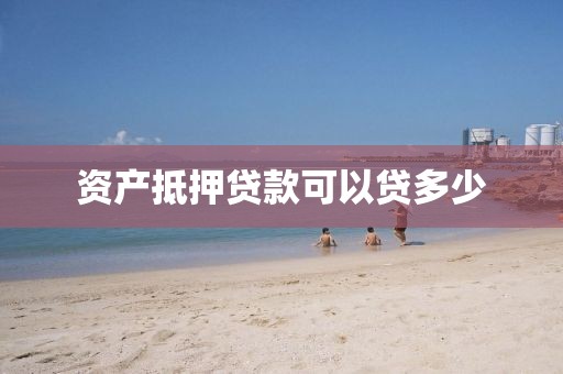 资产抵押贷款可以贷多少