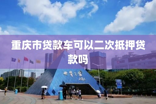 重庆市贷款车可以二次抵押贷款吗