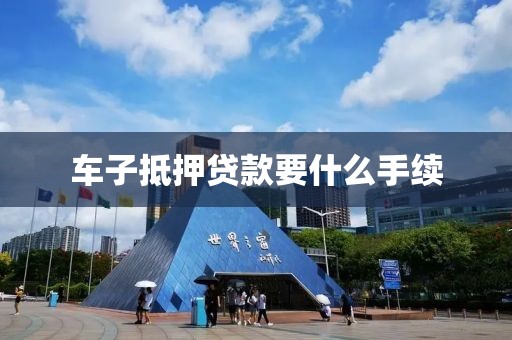 车子抵押贷款要什么手续