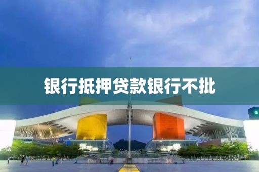 银行抵押贷款银行不批