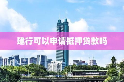 建行可以申请抵押贷款吗