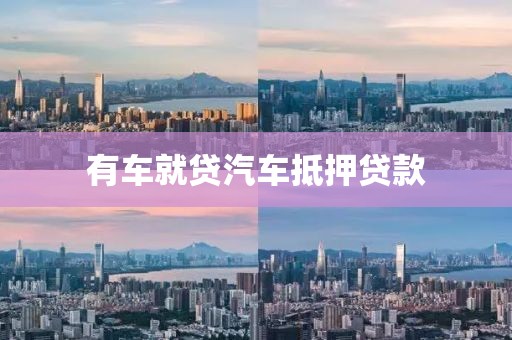 有车就贷汽车抵押贷款