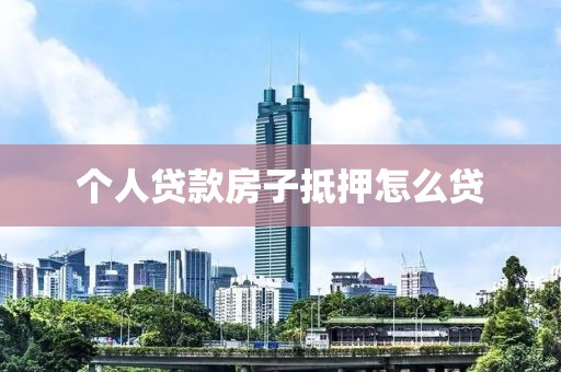 个人贷款房子抵押怎么贷