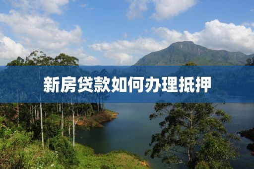 新房贷款如何办理抵押