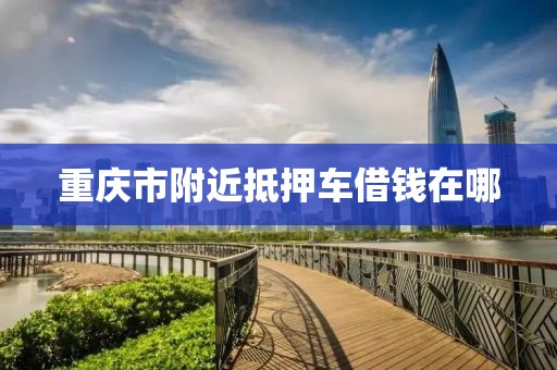 重庆市附近抵押车借钱在哪