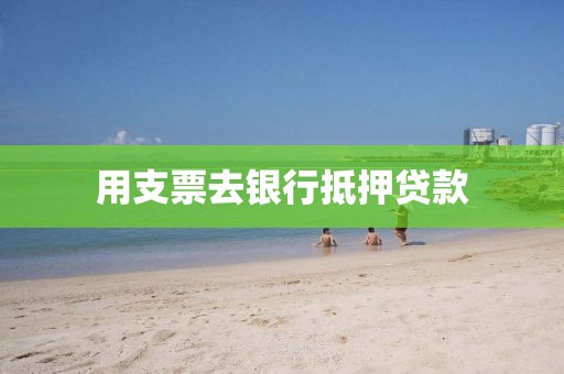 用支票去银行抵押贷款