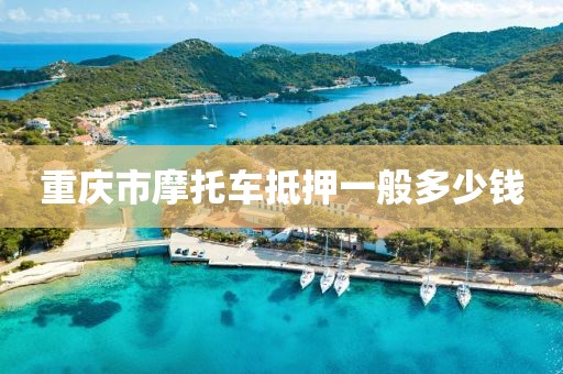 重庆市摩托车抵押一般多少钱